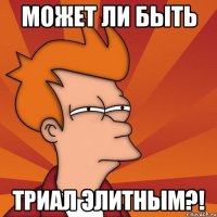 Может ли быть триал элитным?!