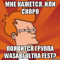 Мне кажется, или скоро появится группа WASABI ULTRA FEST?