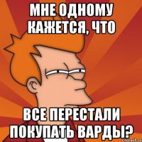 Мне одному кажется, что все перестали покупать варды?