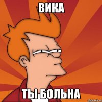 вика ты больна