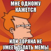 мне одному кажется или зоряна не умеет делать мемы