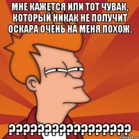 Мне кажется или тот чувак, который никак не получит Оскара очень на меня похож. ?????????????????