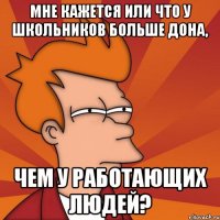 мне кажется или что у школьников больше дона, чем у работающих людей?