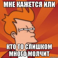 Мне кажется или Кто то слишком много молчит