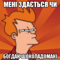 Мені здається чи Богдан-шоколадоман)