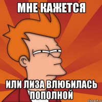 мне кажется или лиза влюбилась пополной