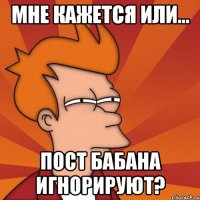 Мне кажется или... пост Бабана игнорируют?