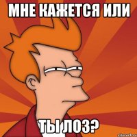 Мне кажется или ты лоз?