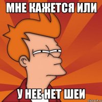 мне кажется или у нее нет шеи