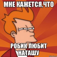 МНЕ КАЖЕТСЯ,ЧТО РОБИК ЛЮБИТ НАТАШУ