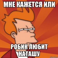 МНЕ КАЖЕТСЯ ИЛИ РОБИК ЛЮБИТ НАТАШУ