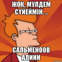 Жоқ. Мулдем сүйеймін. .. Сальменоов Алиии
