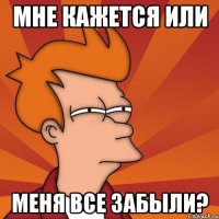 Мне кажется или меня все забыли?