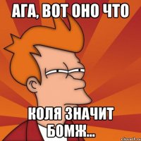 ага, вот оно что коля значит бомж...