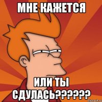 мне кажется или ты сдулась??????