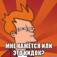  мне кажется или это кидок?