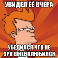увидел её вчера убедился что не зря в неё влюбился