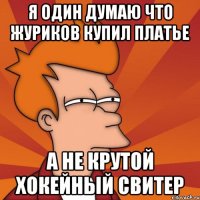 Я ОДИН ДУМАЮ ЧТО ЖУРИКОВ КУПИЛ ПЛАТЬЕ А НЕ КРУТОЙ ХОКЕЙНЫЙ СВИТЕР