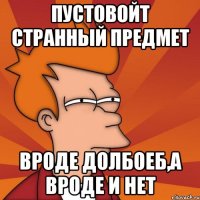 Пустовойт странный предмет вроде долбоеб,а вроде и нет