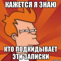 КАЖЕТСЯ Я ЗНАЮ КТО ПОДКИДЫВАЕТ ЭТИ ЗАПИСКИ