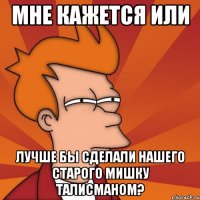 Мне кажется или Лучше бы сделали нашего старого мишку талисманом?