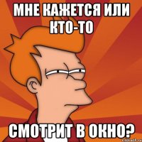 Мне кажется или кто-то смотрит в окно?