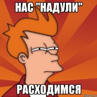 НАС "НАДУЛИ" РАСХОДИМСЯ