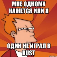 Мне одному кажется или я один не играл в Rust
