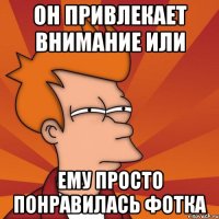 Он привлекает внимание или ему просто понравилась фотка