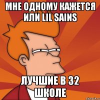 Мне одному кажется или lil Sains Лучшие в 32 школе