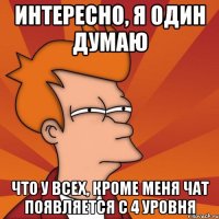 Интересно, я один думаю что у всех, кроме меня чат появляется с 4 уровня