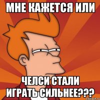 Мне кажется или Челси стали играть сильнее???