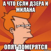 а что если дзера и милана опят померятся