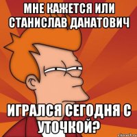 Мне кажется или Станислав Данатович игрался сегодня с уточкой?