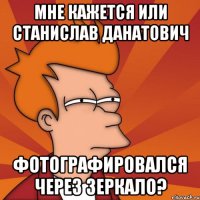 Мне кажется или Станислав Данатович фотографировался через зеркало?