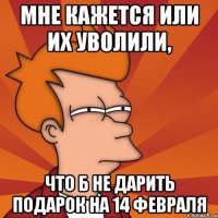 Мне кажется или их уволили, что б не дарить подарок на 14 февраля