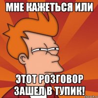 Мне кажеться или этот розговор зашел в тупик!