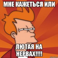 Мне кажеться или Лютая на нервах!!!!