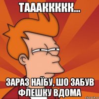 таааккккк... зараз наїбу, шо забув флешку вдома