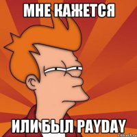 МНЕ КАЖЕТСЯ Или был PayDay