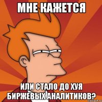 мне кажется или стало до хуя биржевых аналитиков?