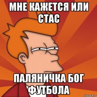 МНЕ КАЖЕТСЯ ИЛИ СТАС ПАЛЯНИЧКА БОГ ФУТБОЛА