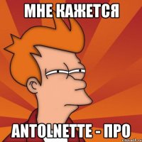 Мне кажется Antolnette - Про