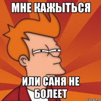Мне кажыться или саня не болеет