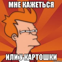 мне кажеться или у картошки