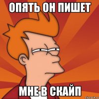 Опять он пишет мне в скайп