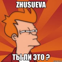 Zhusueva Ты ли это ?