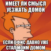 Имеет ли смысл уезжать домой если офис давно уже стал моим домом
