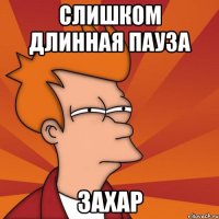 Слишком длинная пауза Захар
