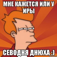 мне кажется или у Иры севодня днюха :)